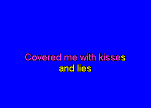 Covered me with kisses
and lies