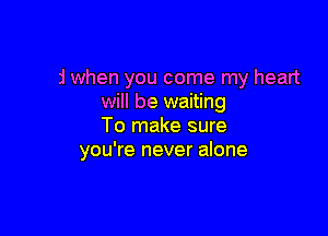 And when you come my heart
will be waiting

To make sure
'ou will run