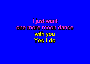 I just want
one more moon dance

with you
Yes I do