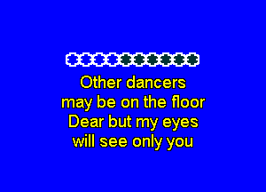 W

Other dancers

may be on the floor
Dear but my eyes
will see only you