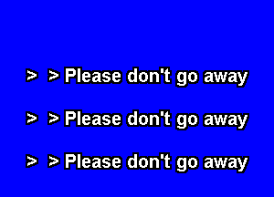 Please don't go away

Please don't go away

Please don't go away