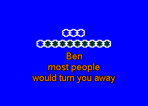 E3313
W

Ben
most people
would turn you away