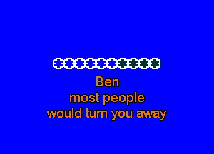 W3

Ben
most people
would turn you away