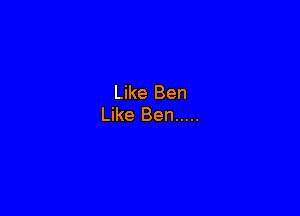 Like Ben

Like Ben .....