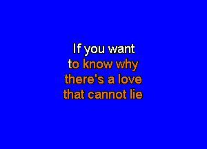If you want
to know why

there's a love
that cannot lie