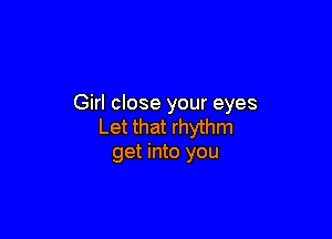 Girl close your eyes

Let that rhythm
get into you