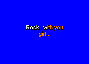 Rock.. with you

girl...
