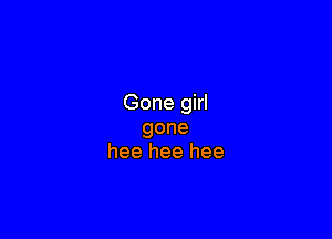 Goneghl

gone
heeheehee
