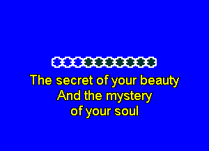 m

The secret of your beauty
And the mystery
of your soul