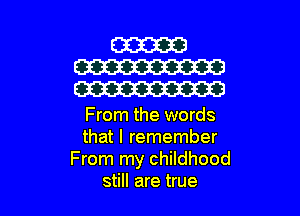 From the words
that I remember
From my childhood
still are true
