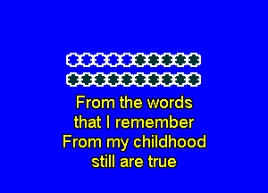 W
W

From the words
that I remember
From my childhood
still are true