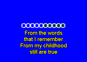 W

From the words
that I remember
From my childhood
still are true