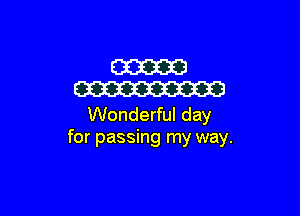 W
W

Wonderful day
for passing my way.