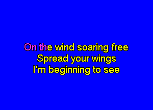 On the wind soaring free

Spread your wings
I'm beginning to see