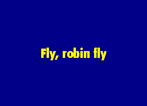 Fly, robin lly