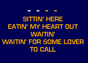 SITI'IN' HERE
EATIN' MY HEART OUT
WAITIN'

WAITIN' FOR SOME LOVER
TO CALL