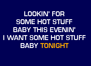 LOOKIN' FOR
SOME HOT STUFF
BABY THIS EVENIN'

I WANT SOME HOT STUFF
BABY TONIGHT