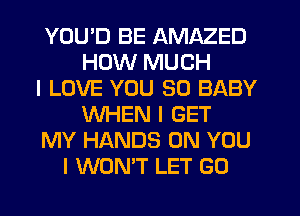 YOU'D BE AMAZED
HOW MUCH
I LOVE YOU SO BABY
WHEN I GET
MY HANDS ON YOU
I WON'T LET GO