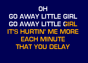 0H
GO AWAY LITI'LE GIRL
GO AWAY LITI'LE GIRL
ITS HURTIN' ME MORE
EACH MINUTE
THAT YOU DELAY