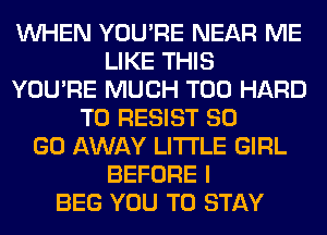 WHEN YOU'RE NEAR ME
LIKE THIS
YOU'RE MUCH T00 HARD
TO RESIST 80
GO AWAY LITI'LE GIRL
BEFORE I
BEG YOU TO STAY