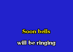 Soon bells

will be ringing