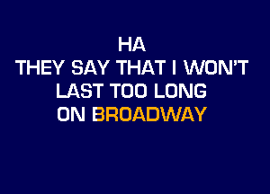 HA
THEY SAY THAT I WON'T
LAST T00 LONG

0N BROADWAY