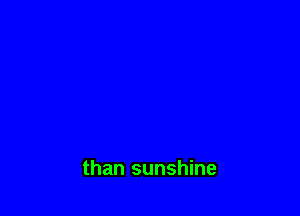 than sunshine