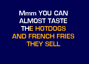 Mmm YOU CAN
ALMOST TASTE
THE HDTDOGS
AND FRENCH FRIES
THEY SELL
