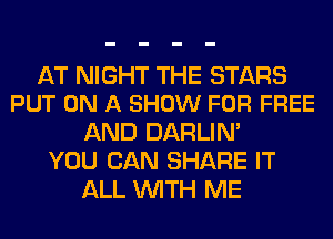 AT NIGHT THE STARS
PUT ON A SHOW FOR FREE

AND DARLIN'
YOU CAN SHARE IT
ALL WITH ME