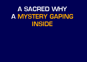 A SACRED INHY
A MYSTERY GAPING
INSIDE
