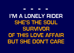 I'M A LONELY RIDER
SHE'S THE SOUL
SURVIVOR
OF THIS LOVE AFFAIR
BUT SHE DON'T CARE