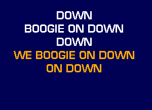 DOWN
BOOGIE 0N DOWN
DOWN
WE BOOGIE 0N DOWN

ON DOWN