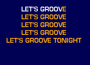 LET'S GROOVE
LET'S GROOVE
LET'S GROOVE
LET'S GROOVE
LET'S GROOVE TONIGHT