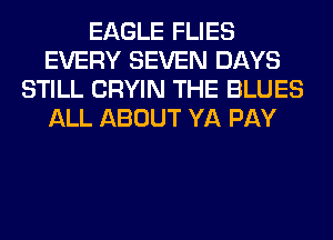 EAGLE FLIES
EVERY SEVEN DAYS
STILL CRYIN THE BLUES
ALL ABOUT YA PAY