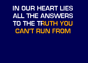 IN OUR HEART LIES
ALL THE ANSWERS
TO THE TRUTH YOU

CAN'T RUN FROM