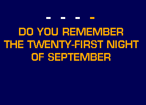 DO YOU REMEMBER
THE TWENTY-FIRST NIGHT
OF SEPTEMBER