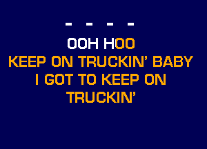 00H H00
KEEP ON TRUCKIN' BABY
I GOT TO KEEP ON
TRUCKIN'