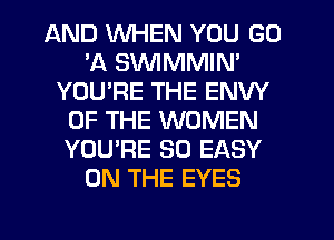 AND WHEN YOU GD
73. SVVIMMIN'
YOURE THE ENW
OF THE WOMEN
YOU'RE SO EASY
ON THE EYES