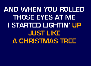 AND WHEN YOU ROLLED
THOSE EYES AT ME
I STARTED LIGHTIN' UP
JUST LIKE
A CHRISTMAS TREE