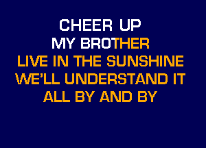 CHEER UP
MY BROTHER
LIVE IN THE SUNSHINE
WE'LL UNDERSTAND IT
ALL BY AND BY