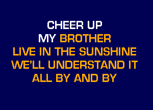 CHEER UP
MY BROTHER
LIVE IN THE SUNSHINE
WE'LL UNDERSTAND IT
ALL BY AND BY