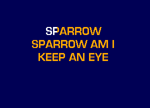 SPARROW
SPARROW AM I

KEEP AN EYE