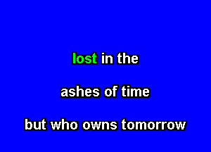 lost in the

ashes of time

but who owns tomorrow