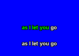 as I let you go

as I let you go