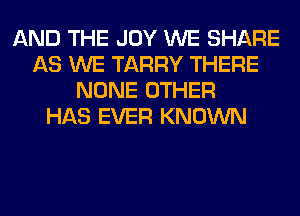 AND THE JOY WE SHARE
AS WE TARRY THERE
NONE OTHER
HAS EVER KNOWN