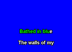 Bathed in blue

The walls of my