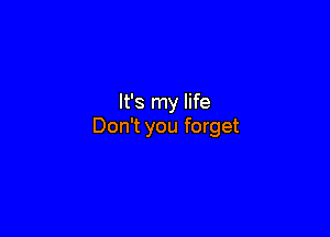 It's my life

Don't you forget