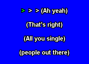 ,(Ah yeah)
(That's right)

(All you single)

(people out there)