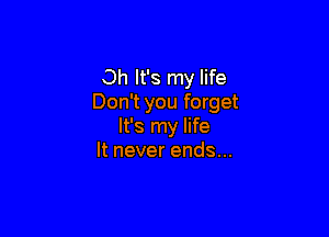 Oh It's my life
Don't you forget

It's my life
It never ends...