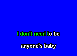 I don't need to be

anyone's baby